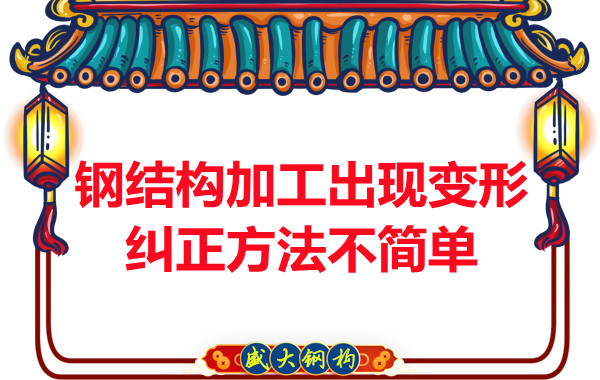 鋼結構加工出現變形，糾正方法可不簡單