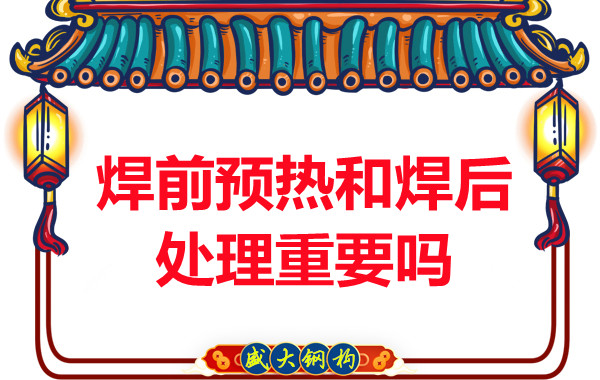 山西鋼結構公司：焊前預熱和焊后處理重要嗎？